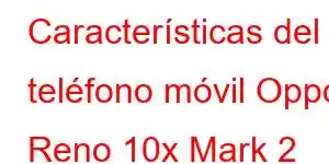 Características del teléfono móvil Oppo Reno 10x Mark 2