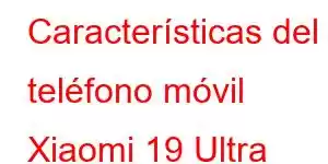 Características del teléfono móvil Xiaomi 19 Ultra