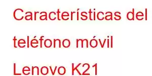 Características del teléfono móvil Lenovo K21