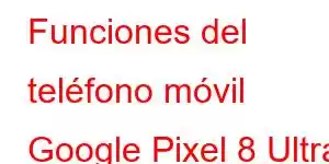 Funciones del teléfono móvil Google Pixel 8 Ultra