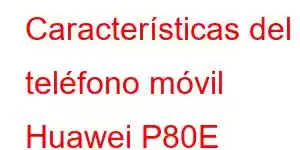 Características del teléfono móvil Huawei P80E