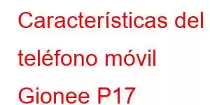 Características del teléfono móvil Gionee P17