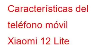 Características del teléfono móvil Xiaomi 12 Lite