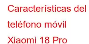 Características del teléfono móvil Xiaomi 18 Pro