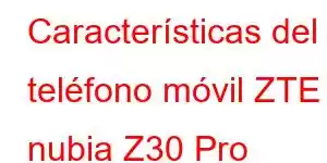 Características del teléfono móvil ZTE nubia Z30 Pro