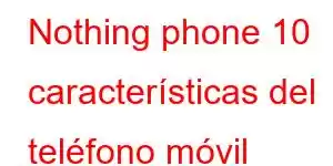 Nothing phone 10 características del teléfono móvil