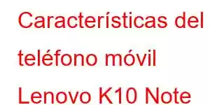 Características del teléfono móvil Lenovo K10 Note