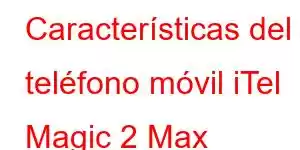 Características del teléfono móvil iTel Magic 2 Max