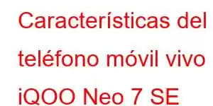 Características del teléfono móvil vivo iQOO Neo 7 SE