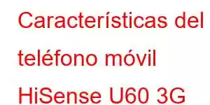 Características del teléfono móvil HiSense U60 3G