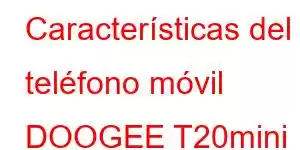 Características del teléfono móvil DOOGEE T20mini