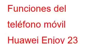 Funciones del teléfono móvil Huawei Enjoy 23