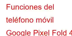 Funciones del teléfono móvil Google Pixel Fold 4