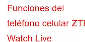 Funciones del teléfono celular ZTE Watch Live