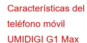 Características del teléfono móvil UMIDIGI G1 Max