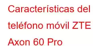 Características del teléfono móvil ZTE Axon 60 Pro