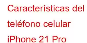 Características del teléfono celular iPhone 21 Pro