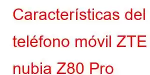 Características del teléfono móvil ZTE nubia Z80 Pro