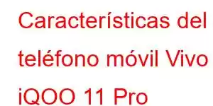 Características del teléfono móvil Vivo iQOO 11 Pro