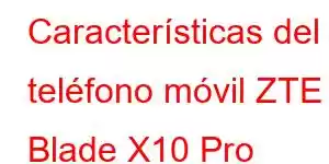 Características del teléfono móvil ZTE Blade X10 Pro