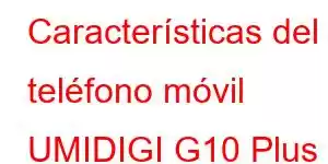 Características del teléfono móvil UMIDIGI G10 Plus