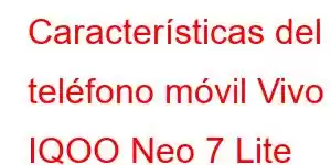 Características del teléfono móvil Vivo IQOO Neo 7 Lite