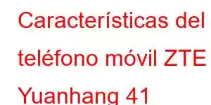 Características del teléfono móvil ZTE Yuanhang 41