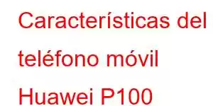 Características del teléfono móvil Huawei P100