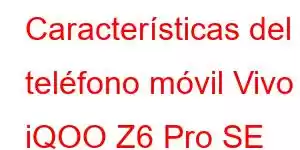 Características del teléfono móvil Vivo iQOO Z6 Pro SE